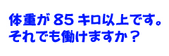 体重が85キロ以上です。それでも働けますか？