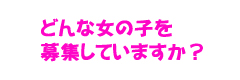 どんな女の子を募集していますか？