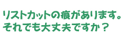 リストカットの痕があります。それでも大丈夫ですか？