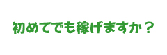 初めてでも稼げますか？