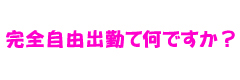 完全自由出勤ってなんですか？