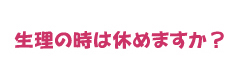 生理の時は休めますか？