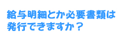 給与明細とか必要書類は発行できますか？