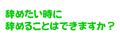 辞めたい時に辞めることはできますか？